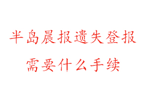 半島晨報遺失登報需要什么手續找我要登報網