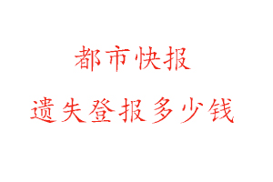 都市快報(bào)遺失登報(bào)多少錢找我要登報(bào)網(wǎng)