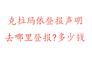 克拉瑪依登報聲明去哪里登報?多少錢找我要登報網