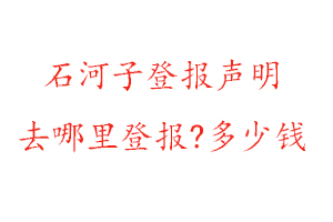 石河子登報聲明去哪里登報?多少錢找我要登報網
