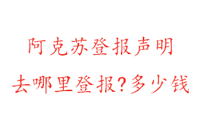 阿克蘇登報(bào)聲明去哪里登報(bào)?多少錢(qián)找我要登報(bào)網(wǎng)
