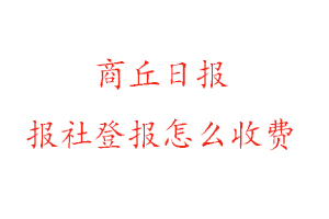 商丘日報(bào)報(bào)社登報(bào)怎么收費(fèi)咨詢我要登報(bào)網(wǎng)