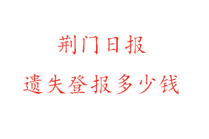 荊門日?qǐng)?bào)遺失登報(bào)多少錢找我要登報(bào)網(wǎng)