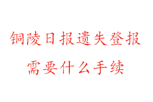 銅陵日報遺失登報需要什么手續(xù)找我要登報網(wǎng)