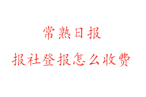 常熟日報報社登報怎么收費咨詢我要登報網