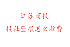 江蘇商報報社登報怎么收費咨詢我要登報網