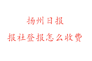 揚州日報報社登報怎么收費咨詢我要登報網