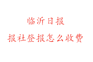 臨沂日?qǐng)?bào)報(bào)社登報(bào)怎么收費(fèi)咨詢我要登報(bào)網(wǎng)