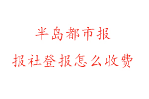 半島都市報報社登報怎么收費咨詢我要登報網(wǎng)