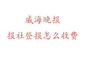 威海晚報報社登報怎么收費咨詢我要登報網