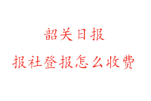 韶關日報報社登報怎么收費咨詢我要登報網