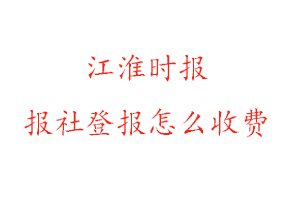 江淮時(shí)報(bào)報(bào)社登報(bào)怎么收費(fèi)咨詢我要登報(bào)網(wǎng)