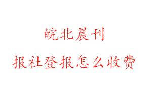 皖北晨刊報社登報怎么收費咨詢我要登報網