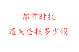 都市時報遺失登報多少錢找我要登報網(wǎng)