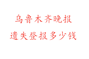 烏魯木齊晚報遺失登報多少錢找我要登報網(wǎng)