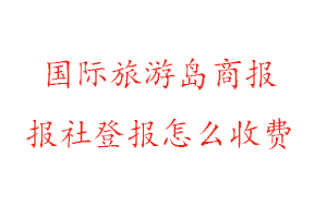 國際旅游島商報報社登報怎么收費找我要登報網(wǎng)