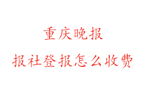 重慶晚報報社登報怎么收費咨詢我要登報網