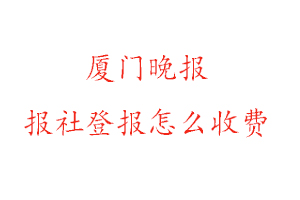 廈門晚報報社登報怎么收費咨詢我要登報網