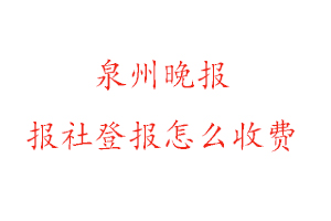 泉州晚報報社登報怎么收費咨詢我要登報網