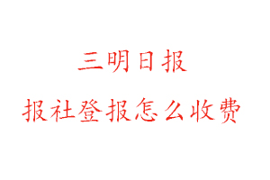 三明日報報社登報怎么收費咨詢我要登報網