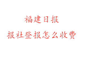 福建日報報社登報怎么收費咨詢我要登報網(wǎng)