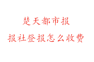 楚天都市報報社登報怎么收費找我要登報網