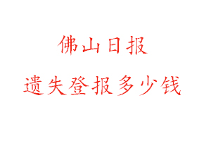 佛山日報遺失登報多少錢找我要登報網(wǎng)