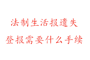 法制生活報遺失登報需要什么手續找我要登報網