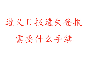 遵義日報遺失登報需要什么手續找我要登報網