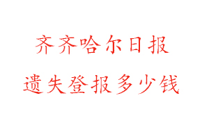 齊齊哈爾日報遺失登報多少錢找我要登報網