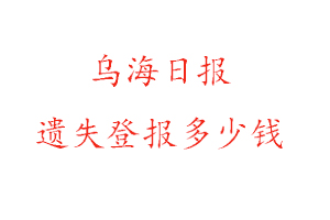 烏海日報遺失登報多少錢找我要登報網