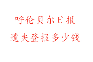 呼倫貝爾日報遺失登報多少錢找我要登報網(wǎng)