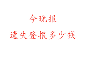 今晚報遺失登報多少錢找我要登報網(wǎng)
