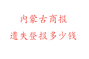 內蒙古商報遺失登報多少錢找我要登報網
