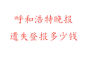 呼和浩特晚報遺失登報多少錢找我要登報網