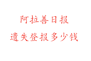 阿拉善日?qǐng)?bào)遺失登報(bào)多少錢找我要登報(bào)網(wǎng)
