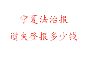 寧夏法治報遺失登報多少錢找我要登報網(wǎng)