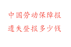 中國勞動保障報遺失登報多少錢找我要登報網