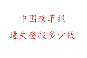 中國改革報遺失登報多少錢找我要登報網