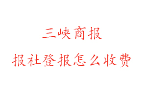 三峽商報(bào)報(bào)社登報(bào)怎么收費(fèi)找我要登報(bào)網(wǎng)