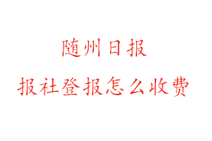 隨州日報報社登報怎么收費找我要登報網