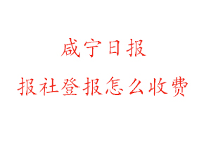 咸寧日報報社登報怎么收費找我要登報網