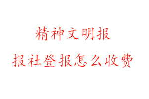 精神文明報(bào)報(bào)社登報(bào)怎么收費(fèi)找我要登報(bào)網(wǎng)