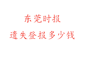 東莞時報遺失登報多少錢找我要登報網