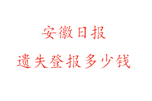安徽日報遺失登報多少錢找我要登報網(wǎng)