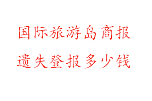 國際旅游島商報(bào)遺失登報(bào)多少錢找我要登報(bào)網(wǎng)