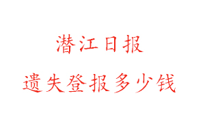潛江日報遺失登報多少錢找我要登報網