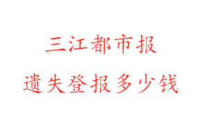 三江都市報(bào)遺失登報(bào)多少錢找我要登報(bào)網(wǎng)