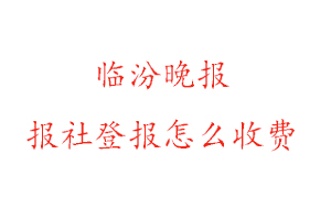 臨汾晚報報社登報怎么收費找我要登報網