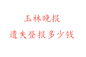 玉林晚報(bào)遺失登報(bào)多少錢找我要登報(bào)網(wǎng)